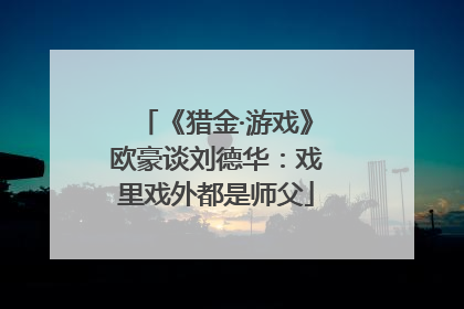 《猎金·游戏》欧豪谈刘德华：戏里戏外都是师父