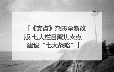 《支点》杂志全新改版 七大栏目聚焦支点建设“七大战略”