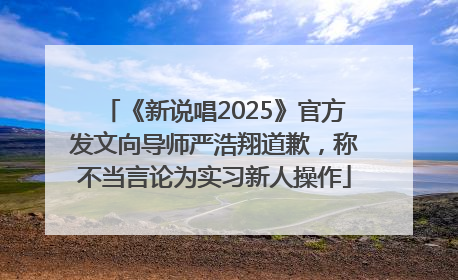 《新说唱2025》官方发文向导师严浩翔道歉，称不当言论为实习新人操作
