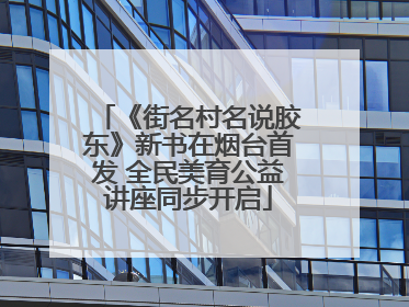 《街名村名说胶东》新书在烟台首发 全民美育公益讲座同步开启