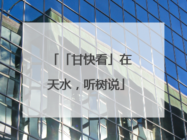 「甘快看」在天水，听树说