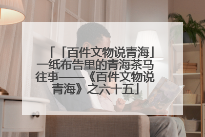 「百件文物说青海」一纸布告里的青海茶马往事——《百件文物说青海》之六十五