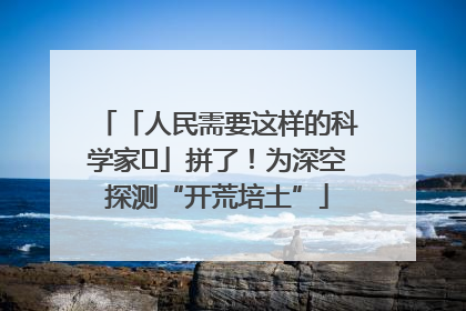 「人民需要这样的科学家⑭」拼了！为深空探测“开荒培土”