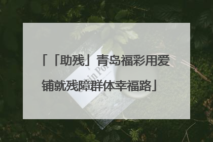 「助残」青岛福彩用爱铺就残障群体幸福路