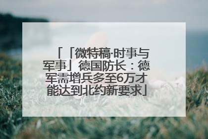 「微特稿·时事与军事」德国防长：德军需增兵多至6万才能达到北约新要求