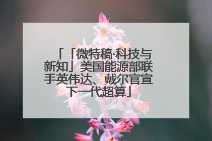 「微特稿·科技与新知」美国能源部联手英伟达、戴尔官宣下一代超算