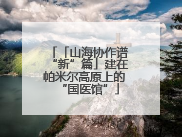 「山海协作谱“新”篇」建在帕米尔高原上的“国医馆”