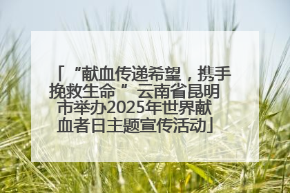 “献血传递希望，携手挽救生命 ”云南省昆明市举办2025年世界献血者日主题宣传活动
