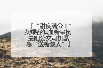 “甜度满分！”女乘客低血糖晕倒 襄阳公交司机紧急“送糖救人”