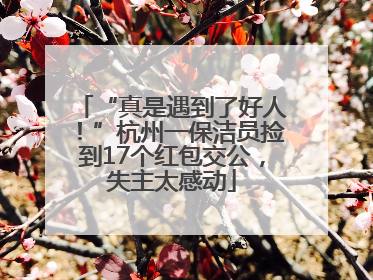 “真是遇到了好人！”杭州一保洁员捡到17个红包交公，失主太感动