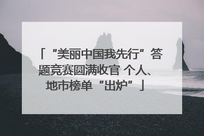 “美丽中国我先行”答题竞赛圆满收官 个人、地市榜单“出炉”
