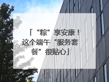 “粽”享安康！这个端午“服务套餐”很贴心
