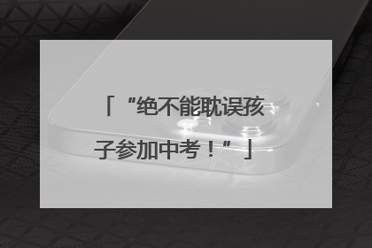 “绝不能耽误孩子参加中考！”