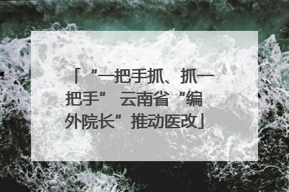 “一把手抓、抓一把手” 云南省“编外院长”推动医改