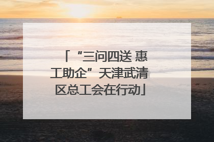 “三问四送 惠工助企”天津武清区总工会在行动