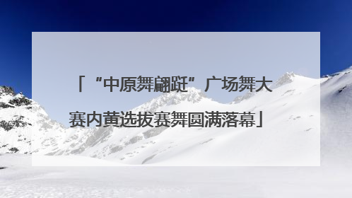 “中原舞翩跹”广场舞大赛内黄选拔赛舞圆满落幕