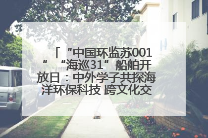 “中国环监苏001”“海巡31”船舶开放日：中外学子共探海洋环保科技 跨文化交流筑牢“蓝色”友谊