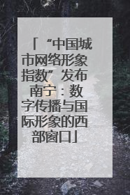 “中国城市网络形象指数”发布 南宁：数字传播与国际形象的西部窗口