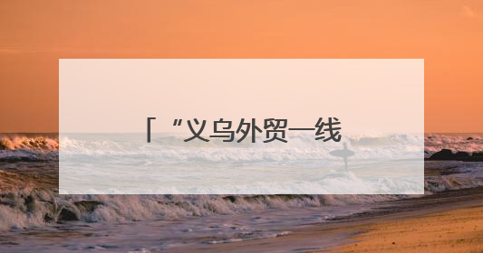 “义乌外贸一线故事”系列报道之一：高标准不是“没苦硬吃”