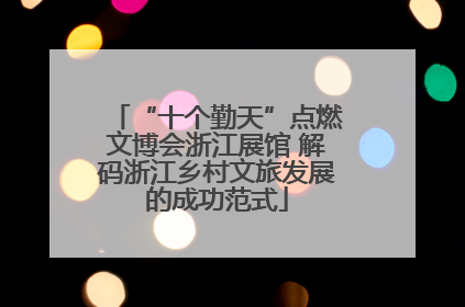“十个勤天”点燃文博会浙江展馆 解码浙江乡村文旅发展的成功范式