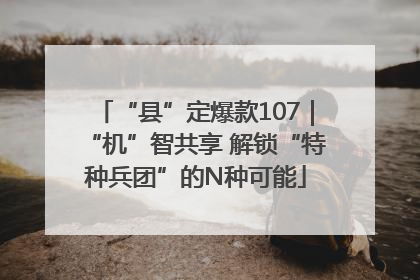 “县”定爆款107｜“机”智共享 解锁“特种兵团”的N种可能