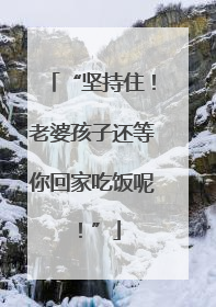 “坚持住！老婆孩子还等你回家吃饭呢！”