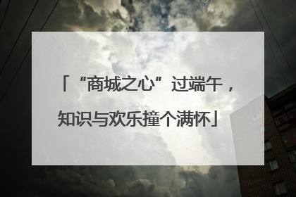 “商城之心”过端午，知识与欢乐撞个满怀