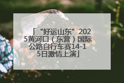 “好运山东”2025黄河口（东营）国际公路自行车赛14-15日激情上演
