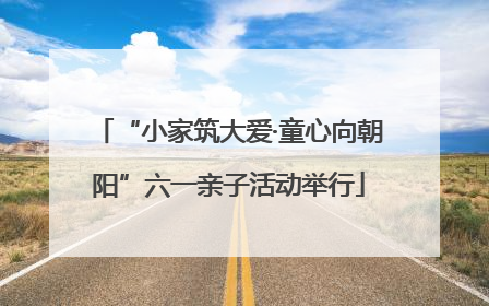 “小家筑大爱·童心向朝阳”六一亲子活动举行