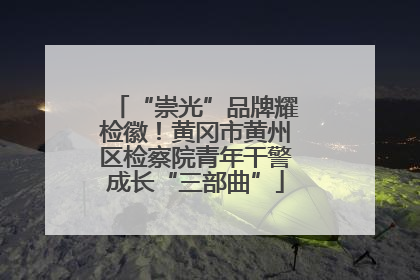“崇光”品牌耀检徽！黄冈市黄州区检察院青年干警成长“三部曲”