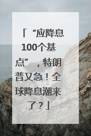 “应降息100个基点”，特朗普又急！全球降息潮来了？