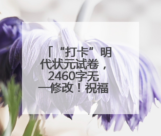 “打卡”明代状元试卷，2460字无一修改！祝福高考学子