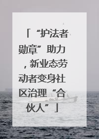 “护法者勋章”助力，新业态劳动者变身社区治理“合伙人”