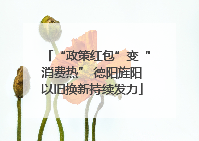 “政策红包”变“消费热” 德阳旌阳以旧换新持续发力