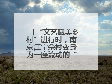 “文艺赋美乡村”进行时，南京江宁佘村变身为一座流动的“艺术村落”