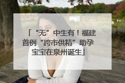 “无”中生有！福建首例“跨市供精”助孕宝宝在泉州诞生