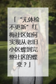 “无体检不更新”红梅社区如何实现从老旧小区蝶到完整社区的蝶变？