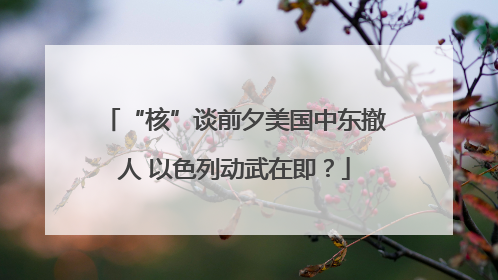 “核”谈前夕美国中东撤人 以色列动武在即？