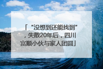 “没想到还能找到”，失散20年后，四川富顺小伙与家人团圆