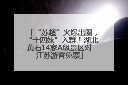 “苏超”火爆出圈，“十四妹”入群！湖北黄石14家A级景区对江苏游客免票