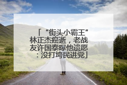 “街头小霸王”林正杰癌逝，老战友许国泰曝他遗愿：没打垮民进党