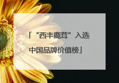 “西丰鹿茸”入选中国品牌价值榜