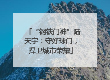 “钢铁门神”陆天宇：守好球门，捍卫城市荣耀