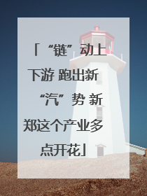 “链”动上下游 跑出新“汽”势 新郑这个产业多点开花
