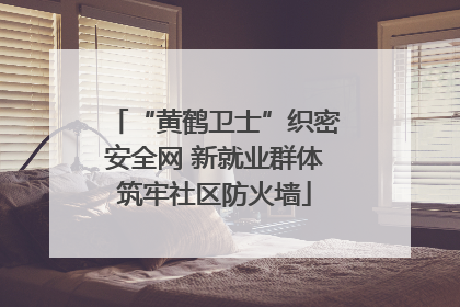 “黄鹤卫士”织密安全网 新就业群体筑牢社区防火墙