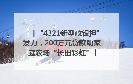 “4321新型政银担”发力，200万元贷款助家庭农场“长出彩虹”