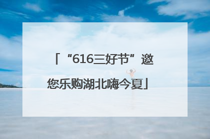 “616三好节”邀您乐购湖北嗨今夏