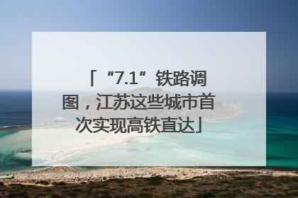 “7.1”铁路调图，江苏这些城市首次实现高铁直达
