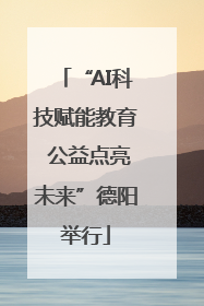 “AI科技赋能教育 公益点亮未来”德阳举行
