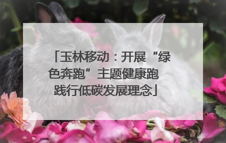 玉林移动：开展“绿色奔跑”主题健康跑 践行低碳发展理念